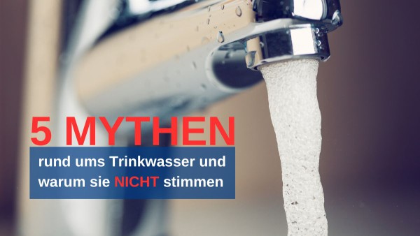5 Mythen rund ums Trinkwasser und warum sie nicht stimmen