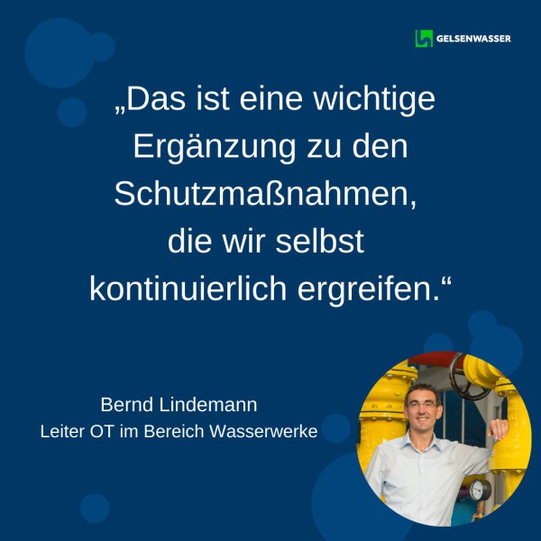 „Das ist eine wichtige Ergänzung zu den Schutzmaßnahmen, die wir selbst kontinuierlich ergreifen.“ Bernd Lindemann, Leiter OT im Bereich Wasserwerke und Gelsenwasser-Experte für Cybersicherheit in der Wasserversorgung